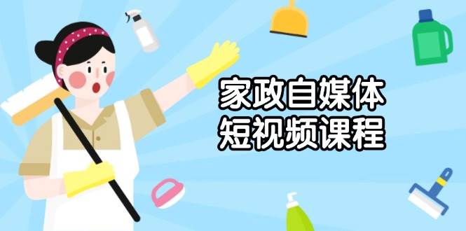 家政自媒体短视频课程：从内容到发布，解析拍摄与剪辑技巧，打造爆款视频-必智轻创社