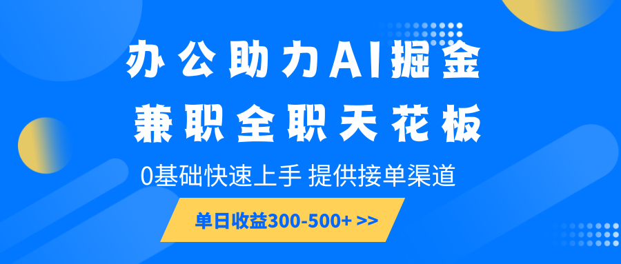 办公助力AI掘金，兼职全职天花板，0基础快速上手，单日收益300-500+-必智轻创社
