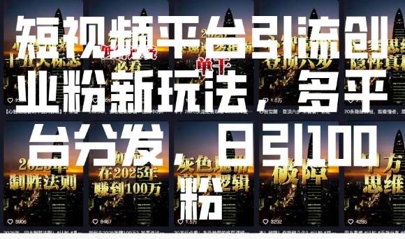 短视频平台引流创业粉新玩法，多平台分发，日引100粉-必智轻创社
