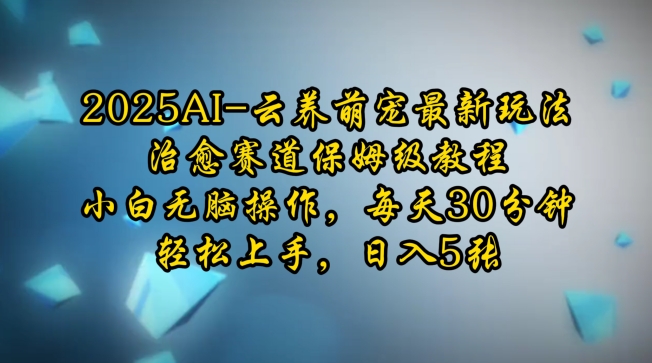 2025AI云养萌宠最新玩法，治愈赛道保姆级教程，小白无脑操作，每天30分钟，轻松上手，日入5张-必智轻创社
