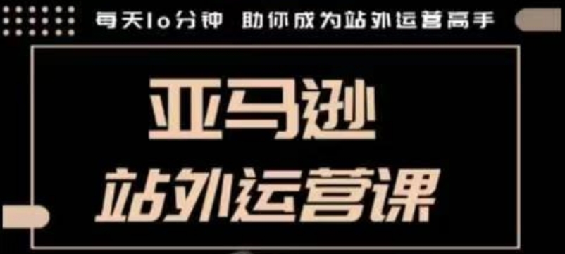 聪明的跨境人都在学的亚马逊站外运营课，每天10分钟，手把手教你成为站外运营高手-必智轻创社
