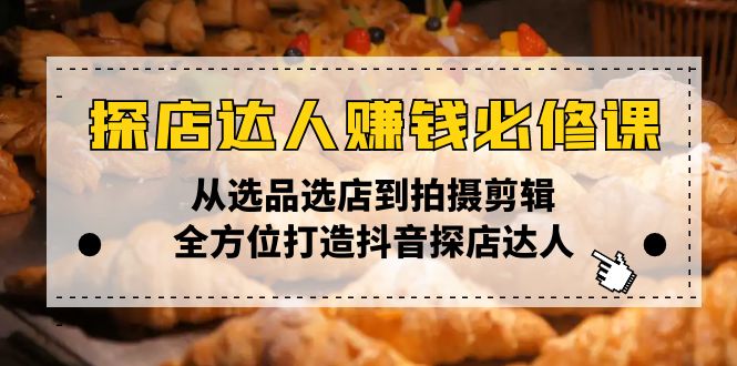 探店达人赚钱必修课，从选品选店到拍摄剪辑，全方位打造抖音探店达人-必智轻创社