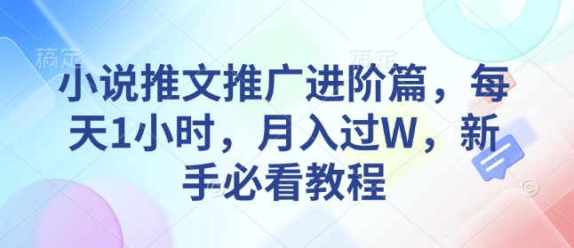 小说推文推广进阶篇，每天1小时，月入过W，新手必看教程-必智轻创社