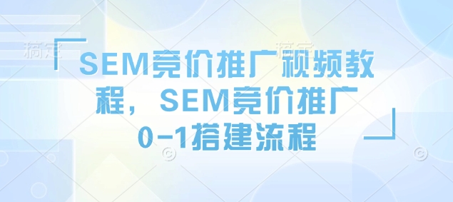 SEM竞价推广视频教程，SEM竞价推广0-1搭建流程-必智轻创社