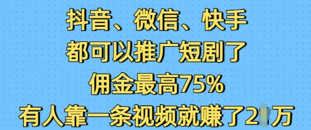 抖音微信快手都可以推广短剧了，佣金最高75%，有人靠一条视频就挣了2W-必智轻创社