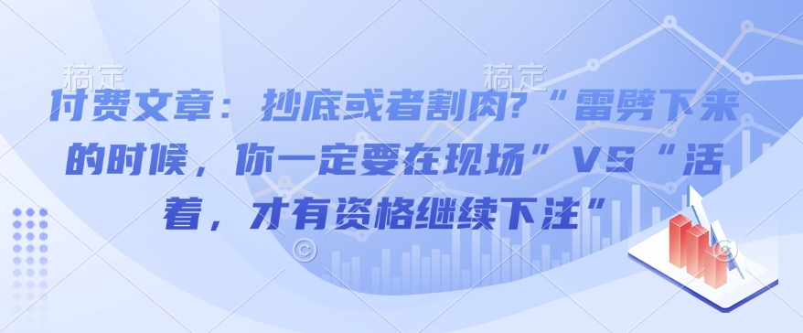 付费文章：抄底或者割肉?“雷劈下来的时候，你一定要在现场”VS“活着，才有资格继续下注”-必智轻创社