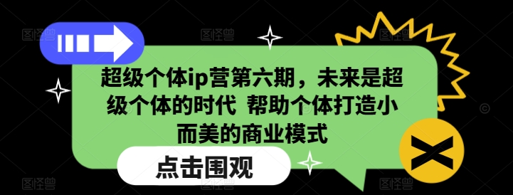 超级个体ip营第六期，未来是超级个体的时代  帮助个体打造小而美的商业模式-必智轻创社