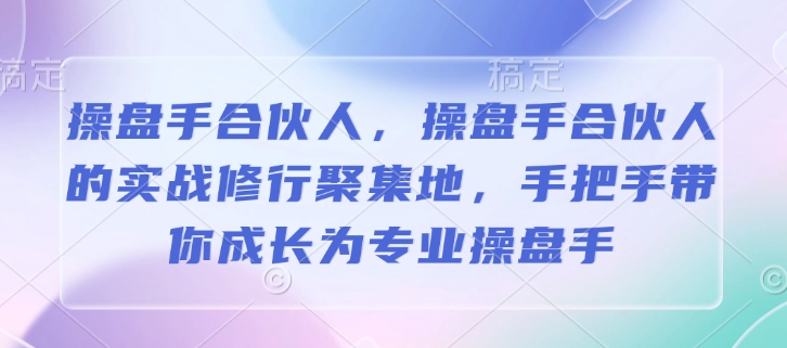 操盘手合伙人，操盘手合伙人的实战修行聚集地，手把手带你成长为专业操盘手-必智轻创社