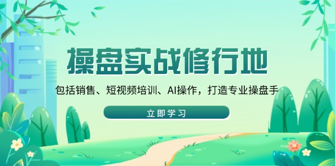 操盘实战修行地：包括销售、短视频培训、AI操作，打造专业操盘手-必智轻创社