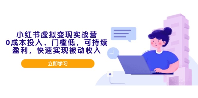 小红书虚拟变现实战营，0成本投入，门槛低，可持续盈利，快速实现被动收入-必智轻创社
