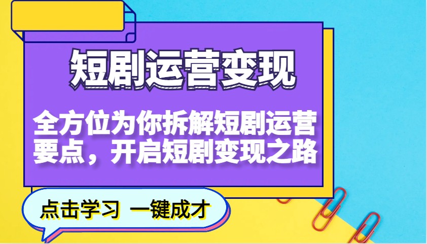 短剧运营变现，全方位为你拆解短剧运营要点，开启短剧变现之路-必智轻创社