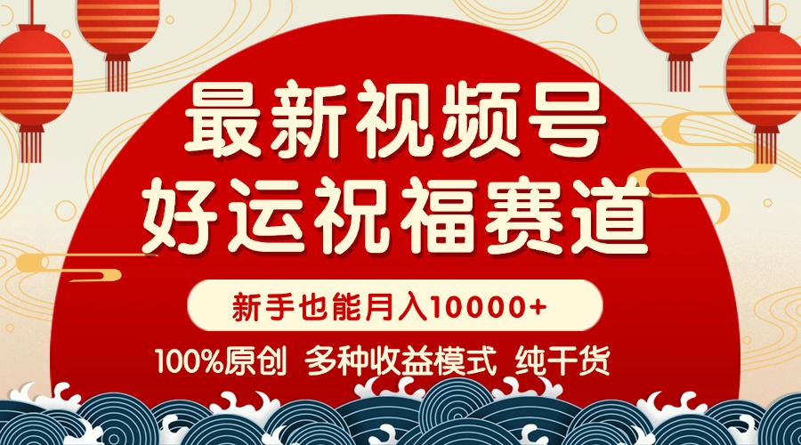 视频号【好运祝福】暴力赛道，商品橱窗-创作分成 条条爆 小白轻松上手 …-必智轻创社