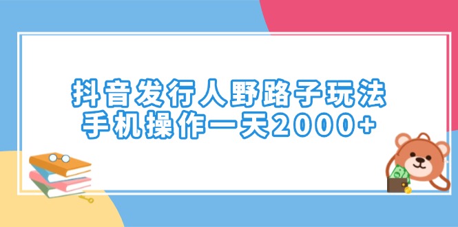抖音发行人野路子玩法，手机操作一天2000+-必智轻创社