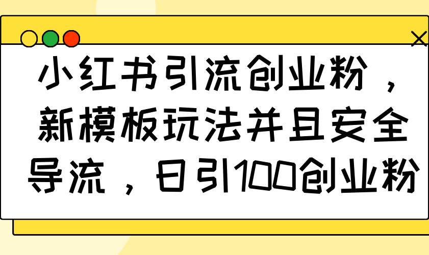小红书引流创业粉，新模板玩法并且安全导流，日引100创业粉-必智轻创社