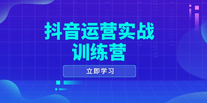 抖音运营实战训练营，0-1打造短视频爆款，涵盖拍摄剪辑、运营推广等全过程-必智轻创社