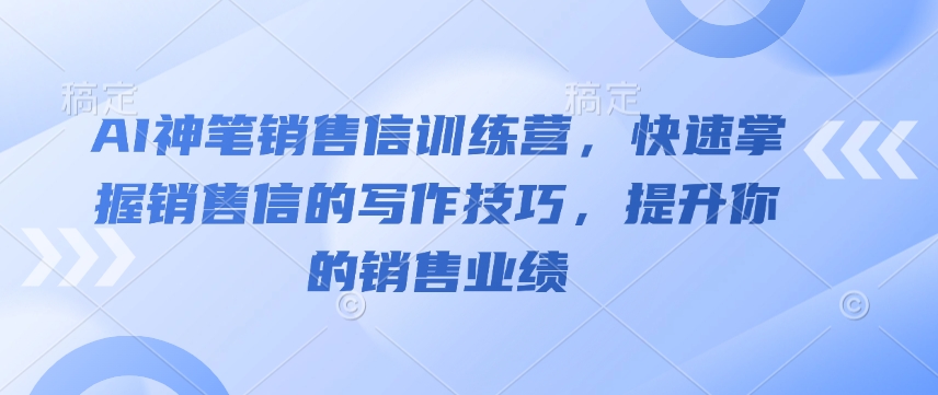 AI神笔销售信训练营，快速掌握销售信的写作技巧，提升你的销售业绩-必智轻创社