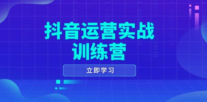 抖音运营实战训练营，0-1打造短视频爆款，涵盖拍摄剪辑、运营推广等全过程-必智轻创社
