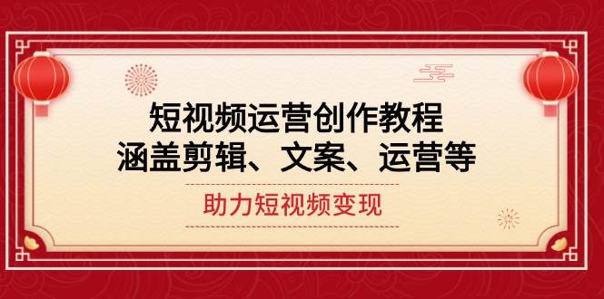 短视频运营创作教程，涵盖剪辑、文案、运营等，助力短视频变现-必智轻创社