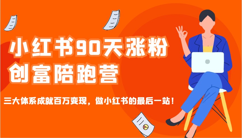 小红书90天涨粉创富陪跑营，三大体系成就百万变现，做小红书的最后一站！-必智轻创社