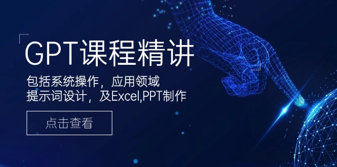 GPT课程精讲，包括系统操作，应用领域，提示词设计，及Excel,PPT制作-必智轻创社