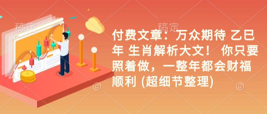 付费文章：万众期待 乙巳年 生肖解析大文！ 你只要照着做，一整年都会财福顺利 (超细节整理)-必智轻创社