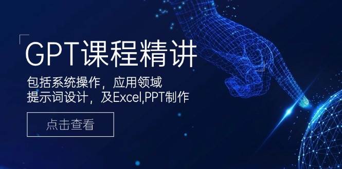 GPT课程精讲，包括系统操作，应用领域，提示词设计，及Excel，PPT制作-必智轻创社