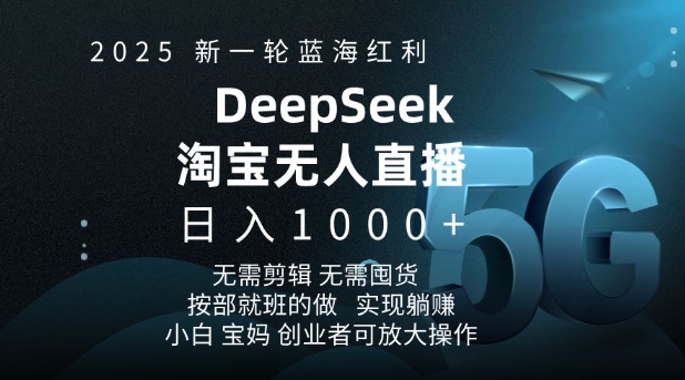 2025新一轮蓝海红利淘宝deepseek独家推出淘宝无人直播5.0躺Z项目，日入多张-必智轻创社