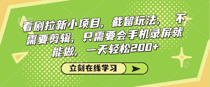 看剧拉新小项目，截留玩法， 不需要剪辑，只需要会手机录屏就能做，一天轻松200+-必智轻创社