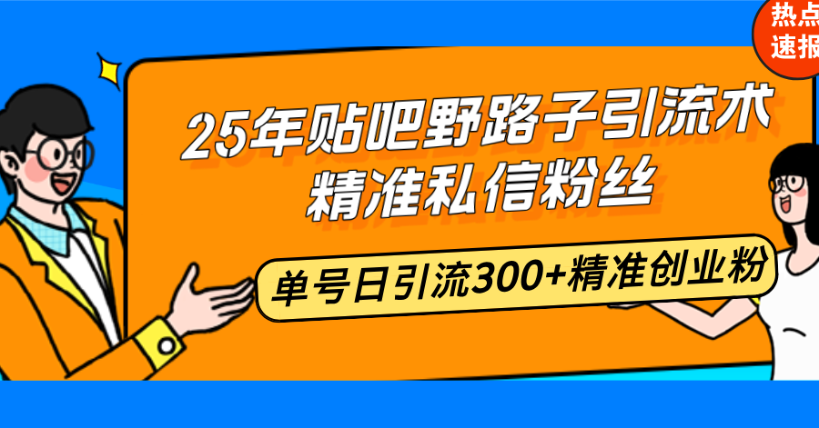 25年贴吧野路子引流术，精准私信粉丝，单号日引流300+精准创业粉-必智轻创社