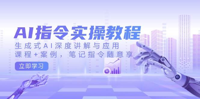 AI指令实操教程，生成式AI深度讲解与应用，课程+案例，笔记指令随意享-必智轻创社