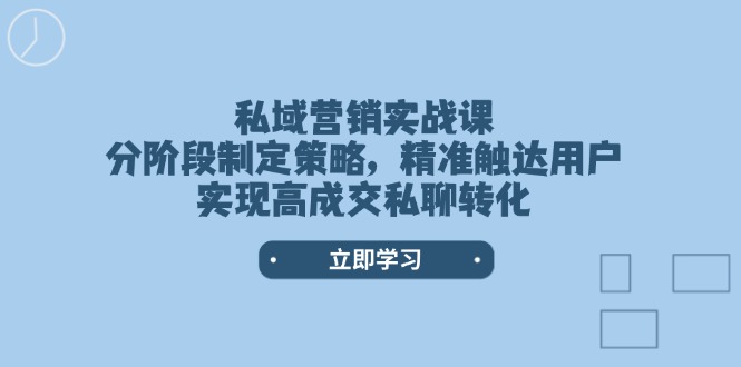 私域营销实战课，分阶段制定策略，精准触达用户，实现高成交私聊转化-必智轻创社