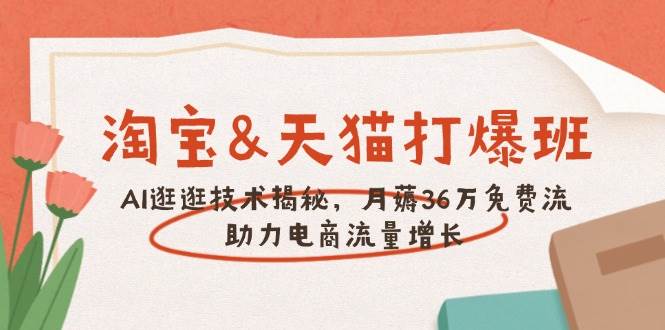 淘宝&天猫 打爆班，AI逛逛技术揭秘，月薅36万免费流，助力流量增长-必智轻创社