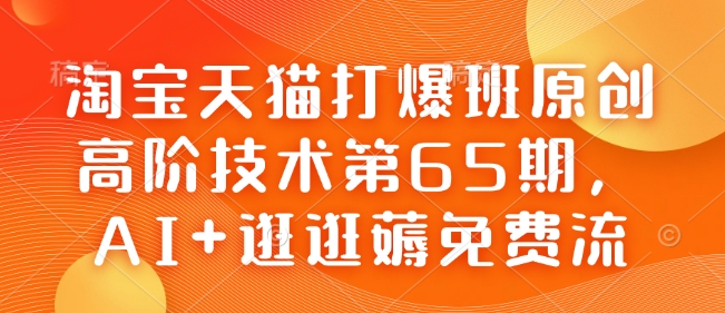 淘宝天猫打爆班原创高阶技术第65期，AI+逛逛薅免费流-必智轻创社