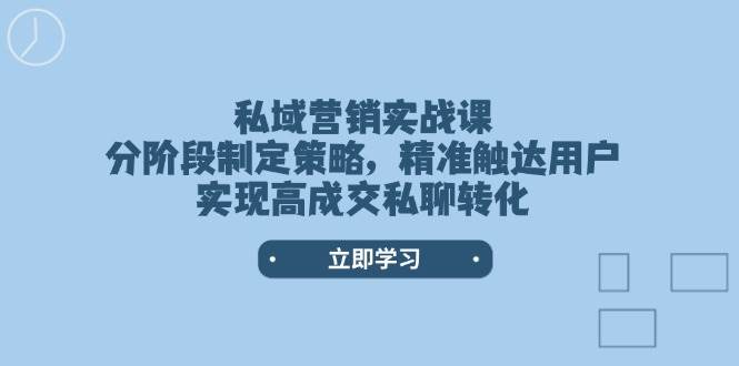 私域营销实战课，分阶段制定策略，精准触达用户，实现高成交私聊转化-必智轻创社