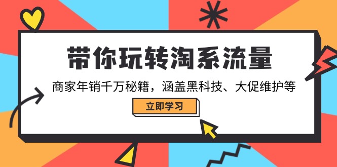 带你玩转淘系流量，商家年销千万秘籍，涵盖黑科技、大促维护等-必智轻创社