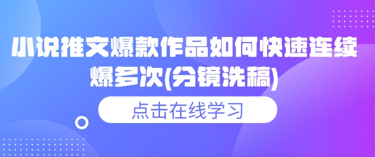 小说推文爆款作品如何快速连续爆多次(分镜洗稿)-必智轻创社