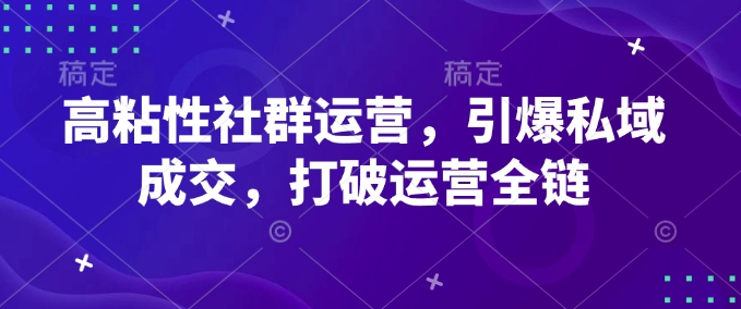 高粘性社群运营，引爆私域成交，打破运营全链-必智轻创社