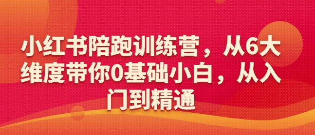 小红书陪跑训练营，从6大维度带你0基础小白，从入门到精通-必智轻创社