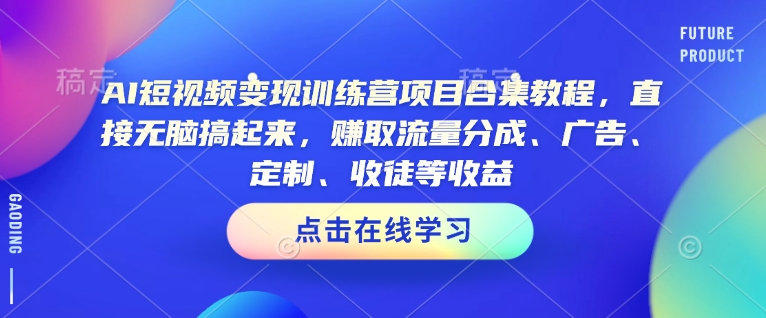 AI短视频变现训练营项目合集教程，直接无脑搞起来，赚取流量分成、广告、定制、收徒等收益-必智轻创社
