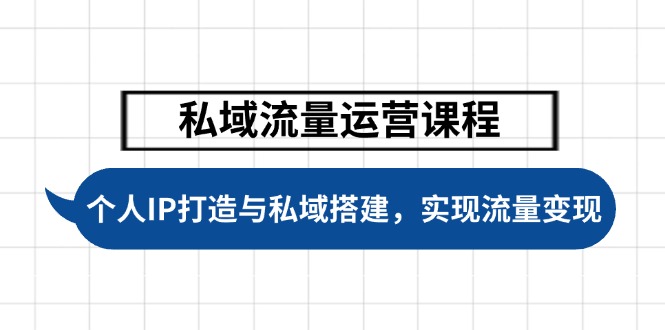 私域流量运营课程，个人IP打造与私域搭建，助力学员实现流量变现-必智轻创社