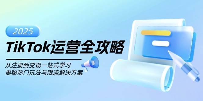 TikTok运营全攻略，从注册到变现一站式学习，揭秘热门玩法与限流解决方案-必智轻创社