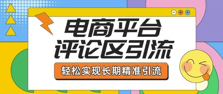 电商平台评论区引流，从基础操作到发布内容，引流技巧，轻松实现长期精准引流-必智轻创社