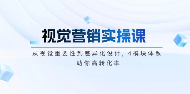 视觉营销实操课, 从视觉重要性到差异化设计, 4模块体系, 助你高转化率-必智轻创社