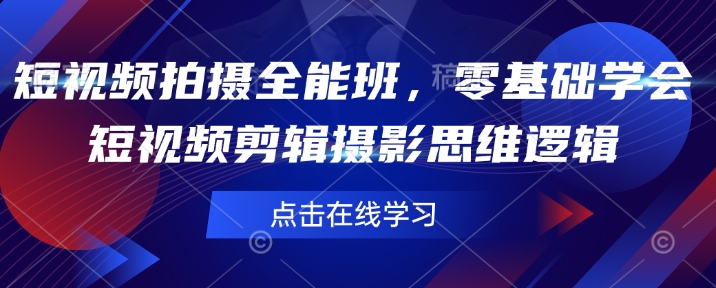 短视频拍摄全能班，零基础学会短视频剪辑摄影思维逻辑-必智轻创社