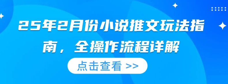 25年2月份小说推文玩法指南，全操作流程详解-必智轻创社
