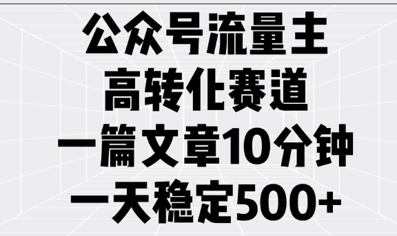 公众号流量主高转化赛道，一篇文章10分钟，一天稳定5张-必智轻创社