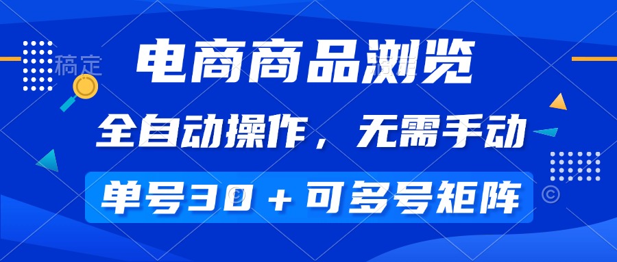 电商商品浏览，全自动操作，无需手动，单号一天30+，多号矩阵-必智轻创社