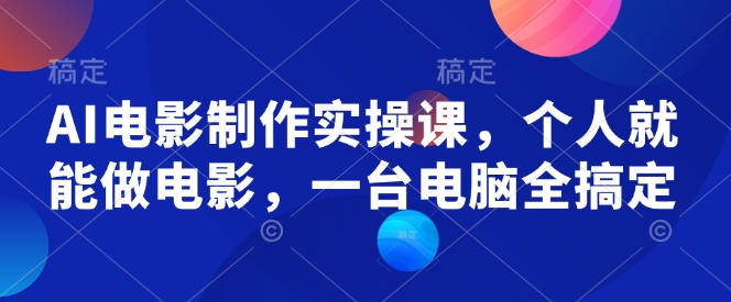 AI电影制作实操课，个人就能做电影，一台电脑全搞定-必智轻创社