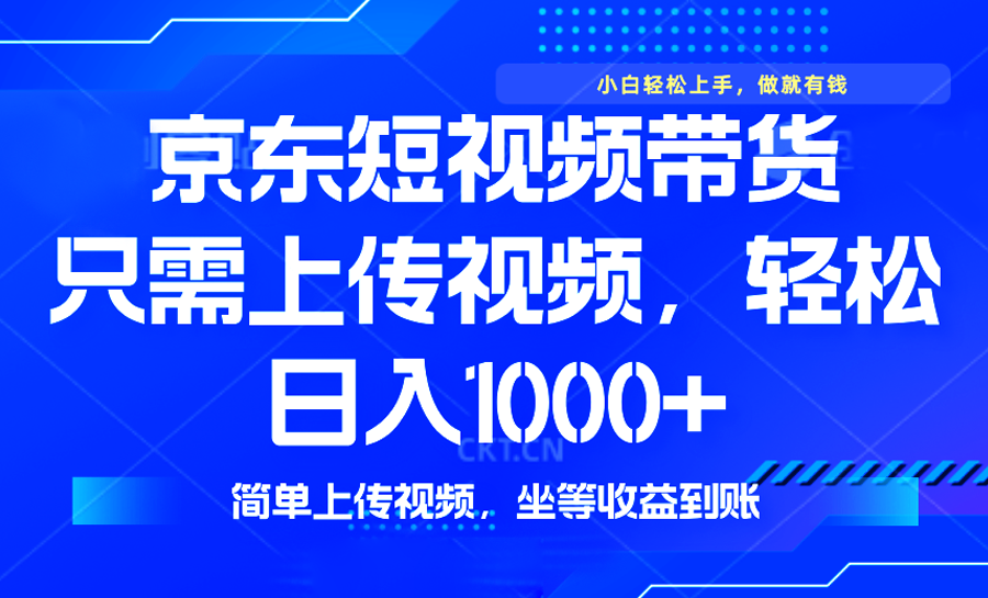最新风口，京东短视频带货，只需上传视频，轻松日入1000+，无需剪辑，…-必智轻创社