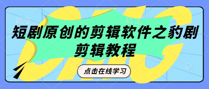 短剧原创的剪辑软件之豹剧剪辑过原创教程-必智轻创社